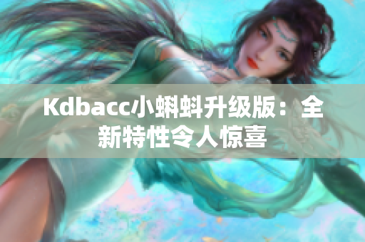Kdbacc小蝌蚪升级版：全新特性令人惊喜
