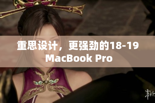 重思设计，更强劲的18-19 MacBook Pro