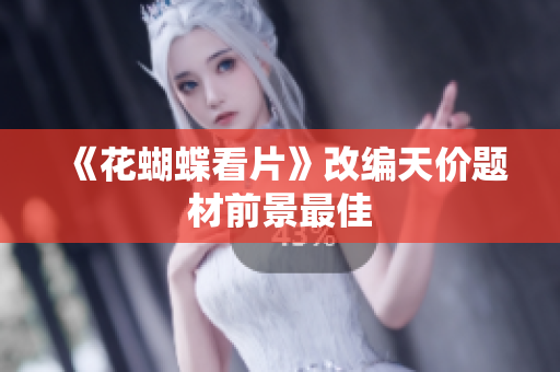 《花蝴蝶看片》改编天价题材前景最佳
