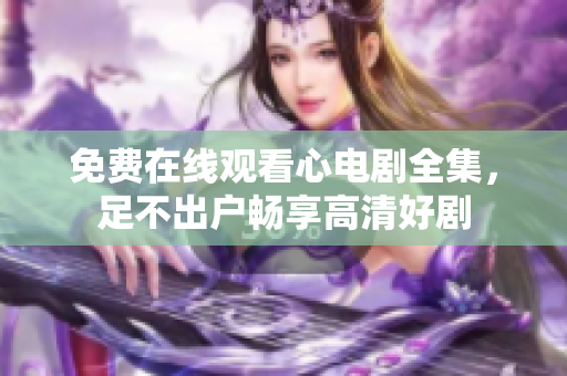 免费在线观看心电剧全集，足不出户畅享高清好剧