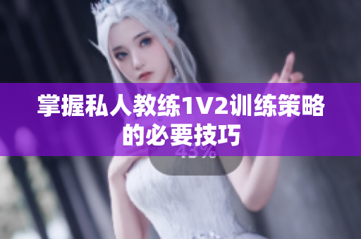 掌握私人教练1V2训练策略的必要技巧