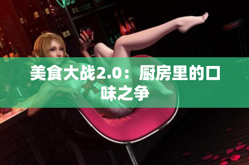美食大战2.0：厨房里的口味之争