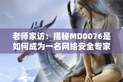 老师家访：揭秘MD0076是如何成为一名网络安全专家的