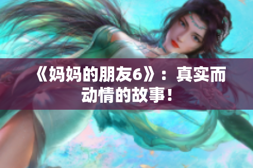 《妈妈的朋友6》：真实而动情的故事！