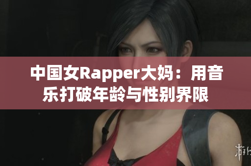 中国女Rapper大妈：用音乐打破年龄与性别界限