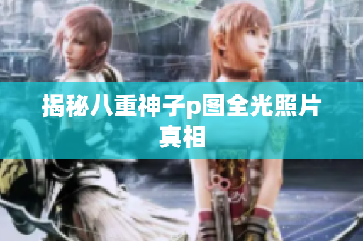 揭秘八重神子p图全光照片真相