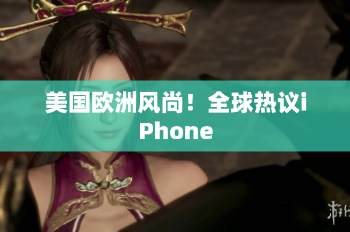 美国欧洲风尚！全球热议iPhone