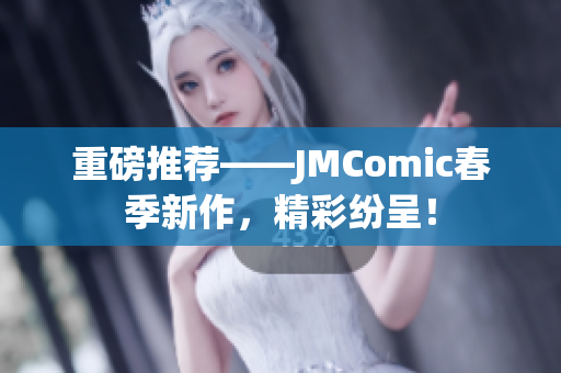 重磅推荐——JMComic春季新作，精彩纷呈！