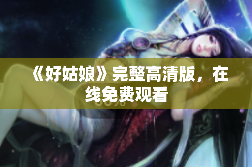 《好姑娘》完整高清版，在线免费观看