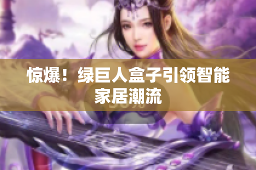 惊爆！绿巨人盒子引领智能家居潮流