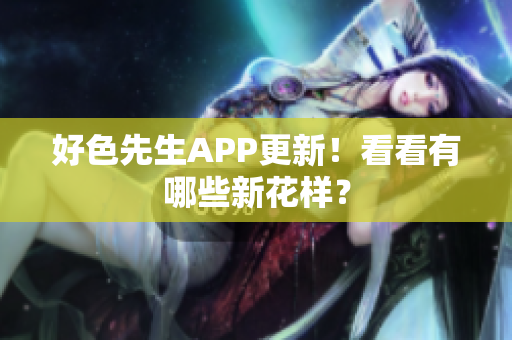 好色先生APP更新！看看有哪些新花样？