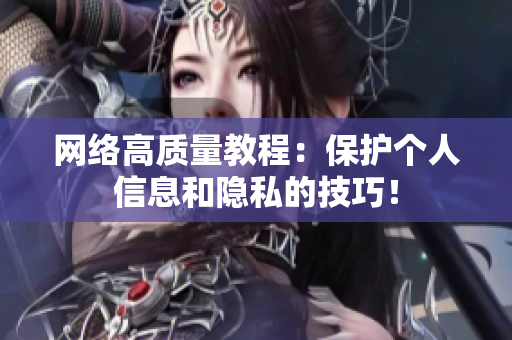 网络高质量教程：保护个人信息和隐私的技巧！