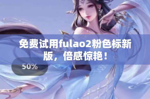 免费试用fulao2粉色标新版，倍感惊艳！