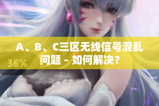 A、B、C三区无线信号混乱问题 – 如何解决？