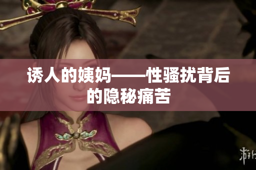 诱人的姨妈——性骚扰背后的隐秘痛苦