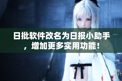 日批软件改名为日报小助手，增加更多实用功能！