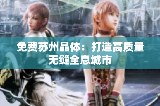 免费苏州晶体：打造高质量无缝全息城市