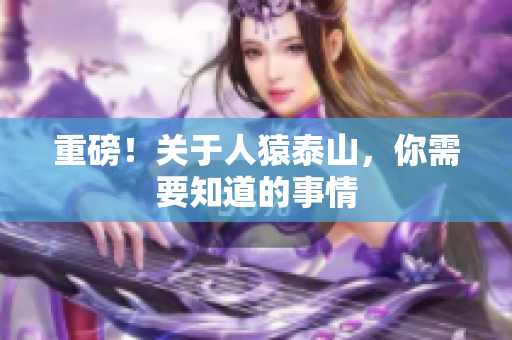 重磅！关于人猿泰山，你需要知道的事情