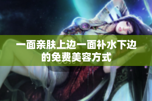 一面亲肤上边一面补水下边的免费美容方式