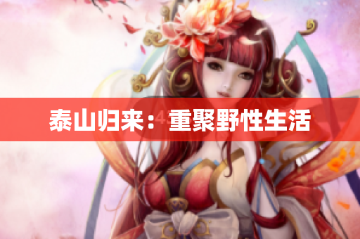 泰山归来：重聚野性生活