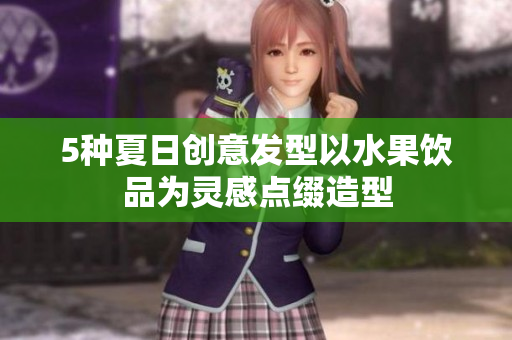 5种夏日创意发型以水果饮品为灵感点缀造型