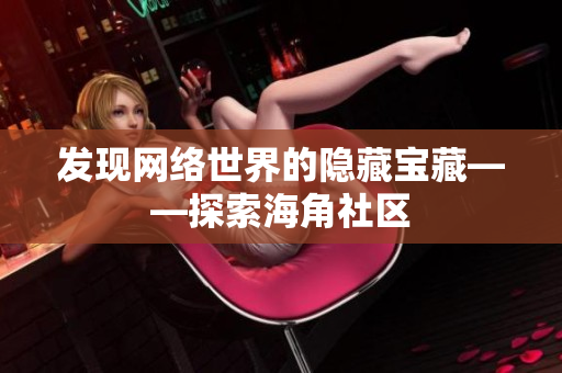 发现网络世界的隐藏宝藏——探索海角社区