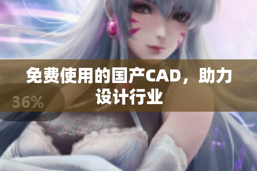 免费使用的国产CAD，助力设计行业