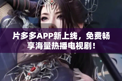 片多多APP新上线，免费畅享海量热播电视剧！