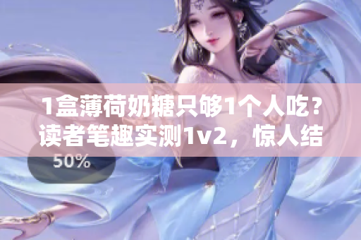 1盒薄荷奶糖只够1个人吃？读者笔趣实测1v2，惊人结果！
