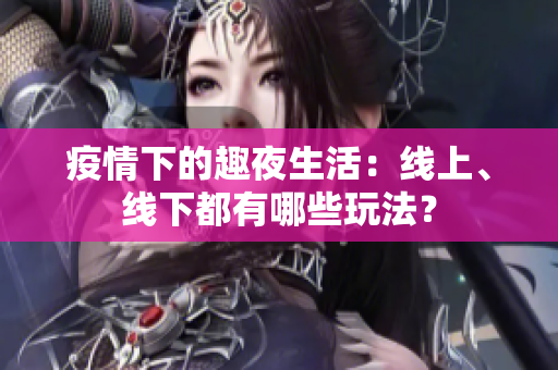 疫情下的趣夜生活：线上、线下都有哪些玩法？