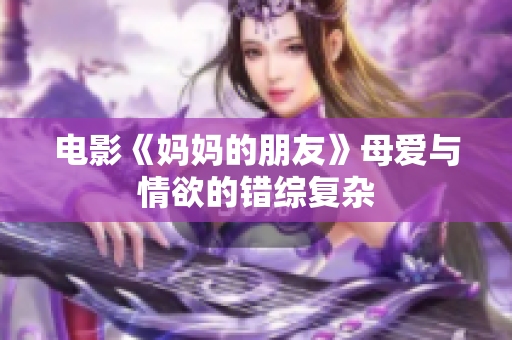 电影《妈妈的朋友》母爱与情欲的错综复杂