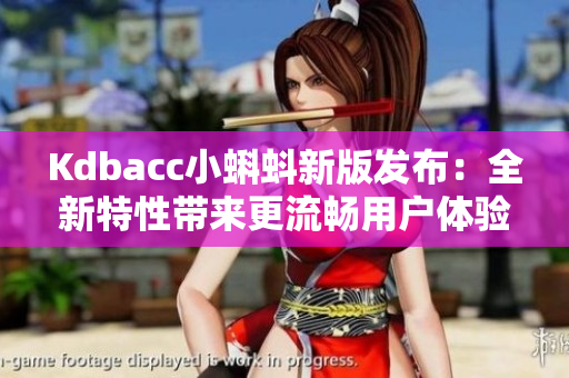Kdbacc小蝌蚪新版发布：全新特性带来更流畅用户体验