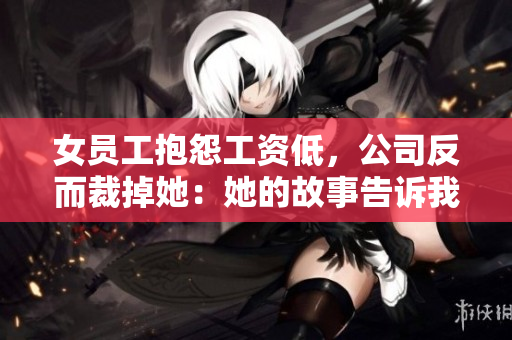 女员工抱怨工资低，公司反而裁掉她：她的故事告诉我们什么？