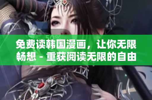 免费读韩国漫画，让你无限畅想 - 重获阅读无限的自由！
