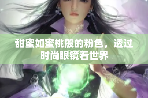 甜蜜如蜜桃般的粉色，透过时尚眼镜看世界
