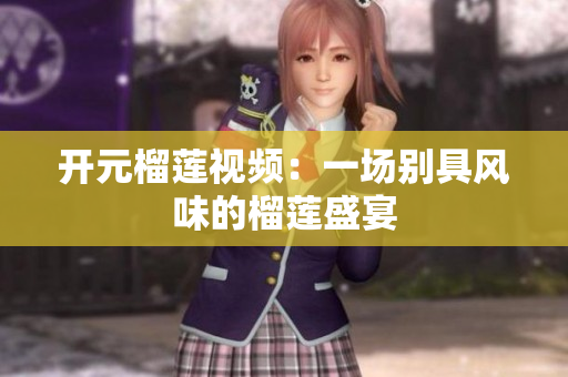 开元榴莲视频：一场别具风味的榴莲盛宴