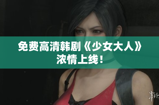 免费高清韩剧《少女大人》浓情上线！