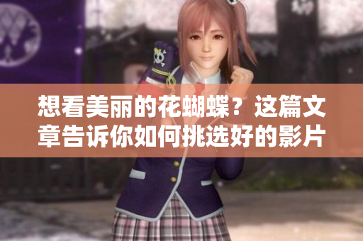 想看美丽的花蝴蝶？这篇文章告诉你如何挑选好的影片！