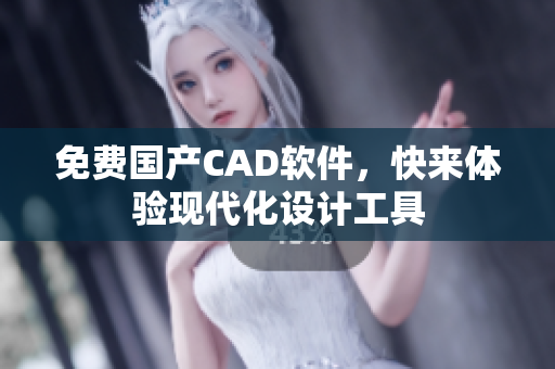 免费国产CAD软件，快来体验现代化设计工具