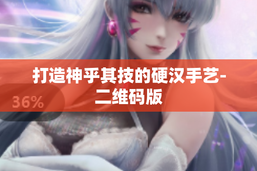 打造神乎其技的硬汉手艺-二维码版