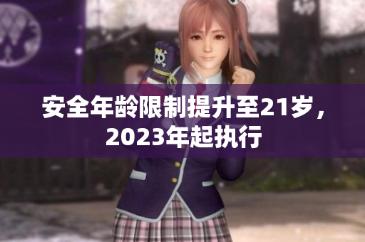 安全年龄限制提升至21岁，2023年起执行