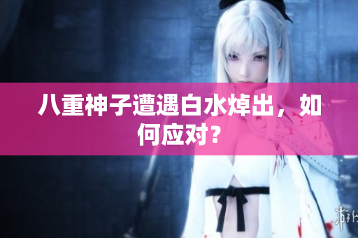 八重神子遭遇白水焯出，如何应对？