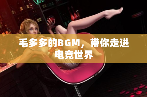 毛多多的BGM，带你走进电竞世界
