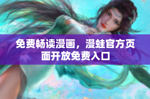 免费畅读漫画，漫蛙官方页面开放免费入口