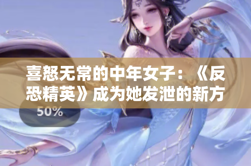 喜怒无常的中年女子：《反恐精英》成为她发泄的新方式