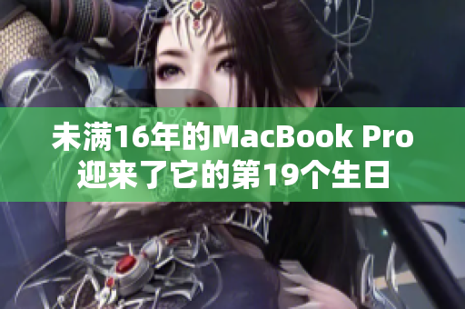 未满16年的MacBook Pro迎来了它的第19个生日