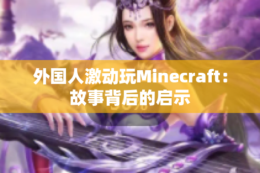 外国人激动玩Minecraft：故事背后的启示