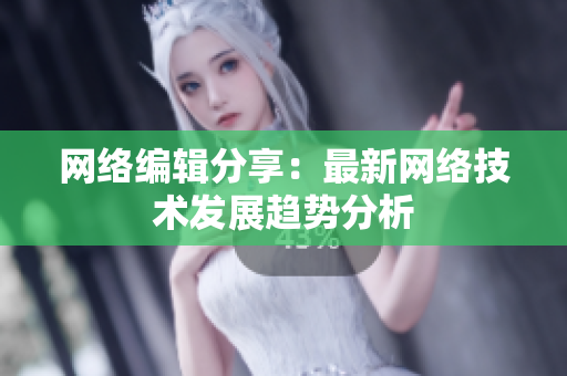 网络编辑分享：最新网络技术发展趋势分析