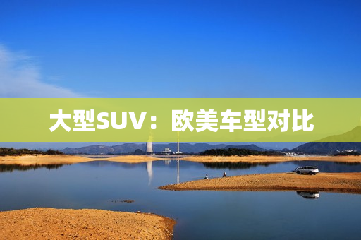 大型SUV：欧美车型对比