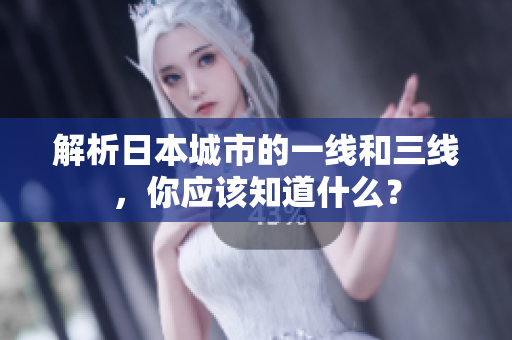 解析日本城市的一线和三线，你应该知道什么？